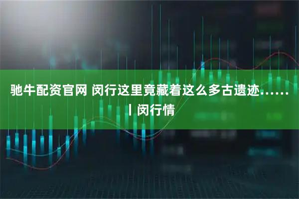 驰牛配资官网 闵行这里竟藏着这么多古遗迹……丨闵行情