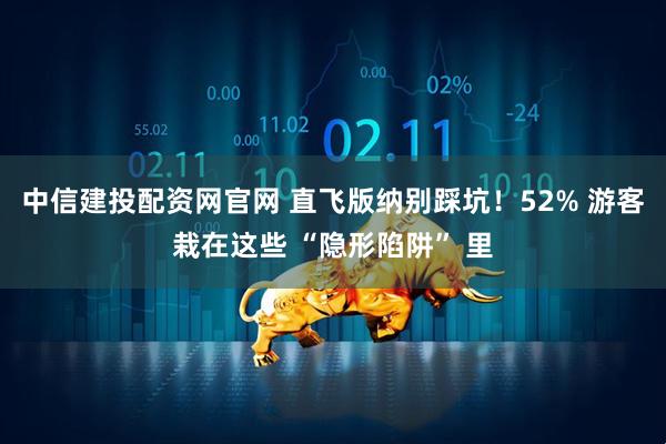 中信建投配资网官网 直飞版纳别踩坑！52% 游客栽在这些 “隐形陷阱” 里
