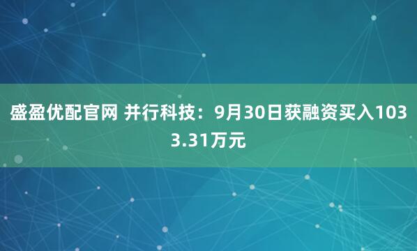 盛盈优配官网 并行科技：9月30日获融资买入1033.31万元