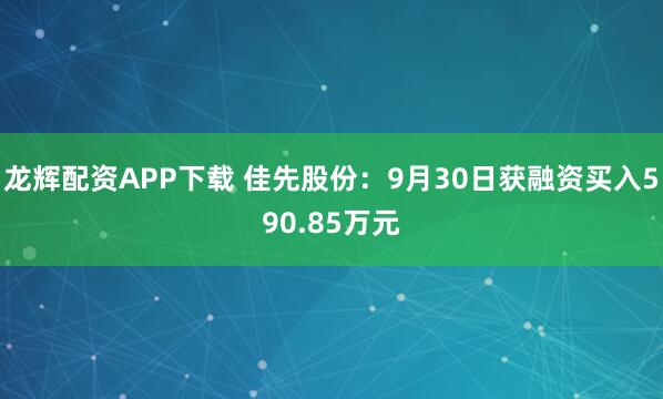 龙辉配资APP下载 佳先股份：9月30日获融资买入590.85万元