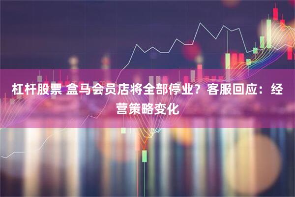 杠杆股票 盒马会员店将全部停业？客服回应：经营策略变化