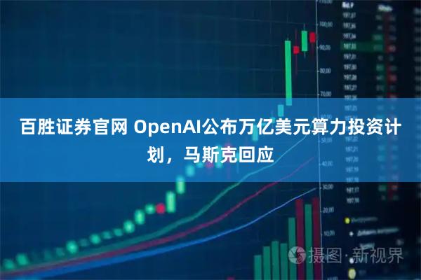 百胜证券官网 OpenAI公布万亿美元算力投资计划，马斯克回应