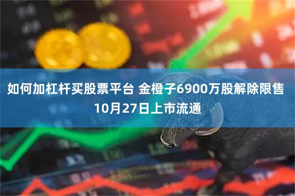 如何加杠杆买股票平台 金橙子6900万股解除限售 10月27日上市流通