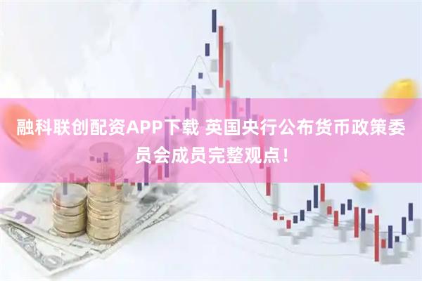 融科联创配资APP下载 英国央行公布货币政策委员会成员完整观点！