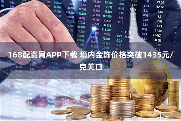 168配资网APP下载 境内金饰价格突破1435元/克关口