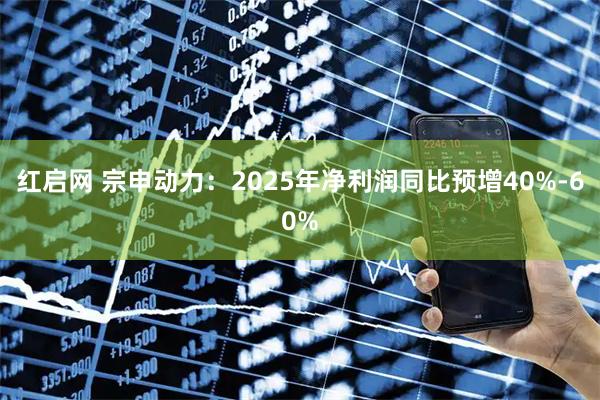红启网 宗申动力：2025年净利润同比预增40%-60%