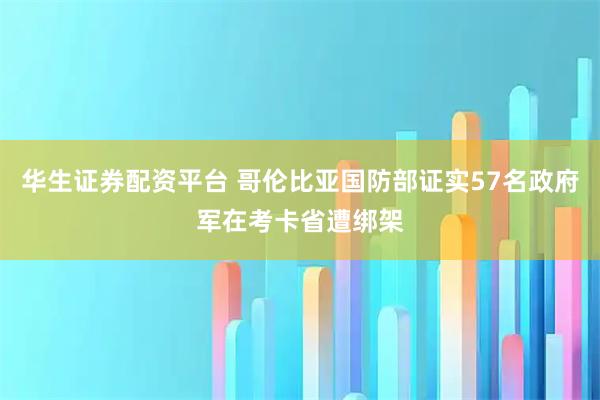 华生证券配资平台 哥伦比亚国防部证实57名政府军在考卡省遭绑架