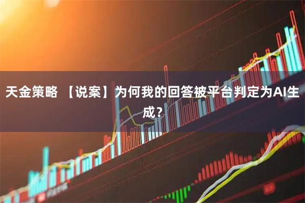 天金策略 【说案】为何我的回答被平台判定为AI生成？
