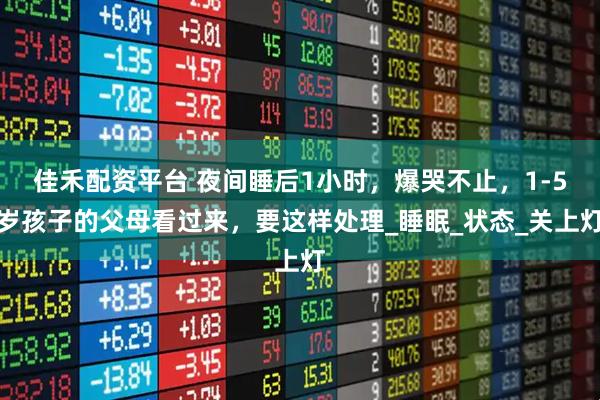 佳禾配资平台 夜间睡后1小时，爆哭不止，1-5岁孩子的父母看过来，要这样处理_睡眠_状态_关上灯