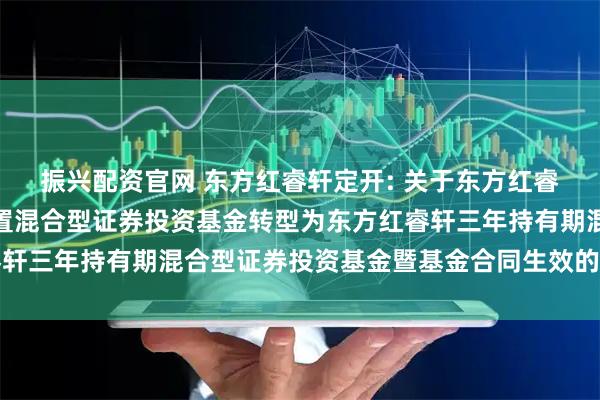 振兴配资官网 东方红睿轩定开: 关于东方红睿轩三年定期开放灵活配置混合型证券投资基金转型为东方红睿轩三年持有期混合型证券投资基金暨基金合同生效的提示性公告