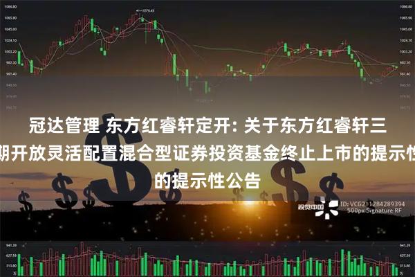 冠达管理 东方红睿轩定开: 关于东方红睿轩三年定期开放灵活配置混合型证券投资基金终止上市的提示性公告