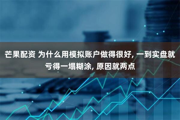 芒果配资 为什么用模拟账户做得很好, 一到实盘就亏得一塌糊涂, 原因就两点