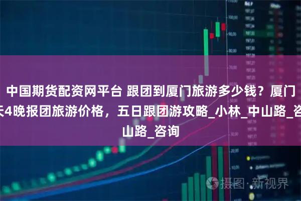 中国期货配资网平台 跟团到厦门旅游多少钱？厦门5天4晚报团旅游价格，五日跟团游攻略_小林_中山路_咨询