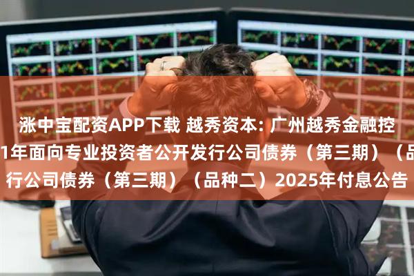 涨中宝配资APP下载 越秀资本: 广州越秀金融控股集团股份有限公司2021年面向专业投资者公开发行公司债券（第三期）（品种二）2025年付息公告