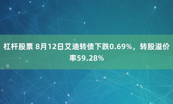 杠杆股票 8月12日艾迪转债下跌0.69%，转股溢价率59.28%