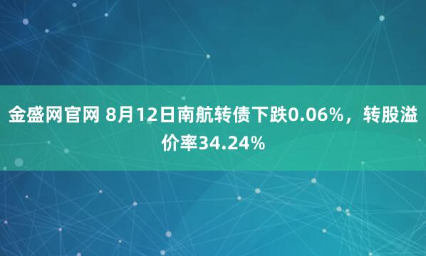 金盛网官网 8月12日南航转债下跌0.06%，转股溢价率34.24%