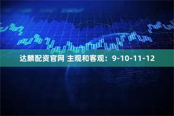 达麟配资官网 主观和客观：9-10-11-12