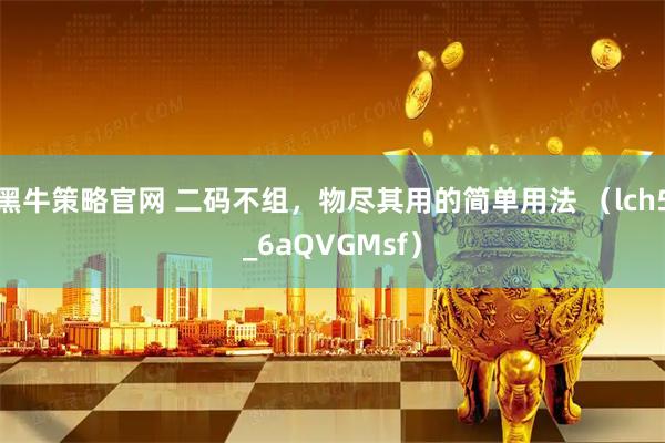 黑牛策略官网 二码不组，物尽其用的简单用法 （lch5_6aQVGMsf）