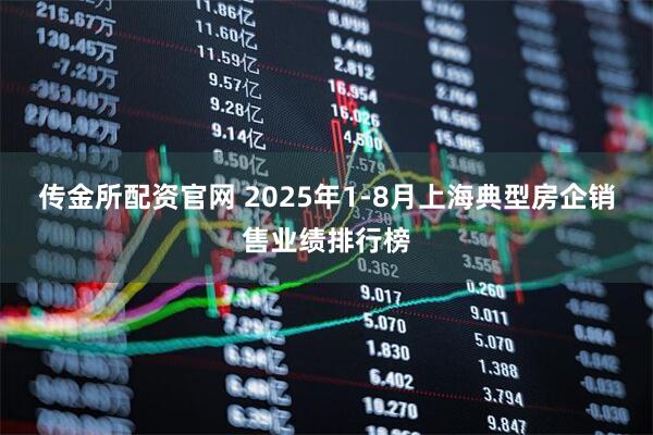 传金所配资官网 2025年1-8月上海典型房企销售业绩排行榜